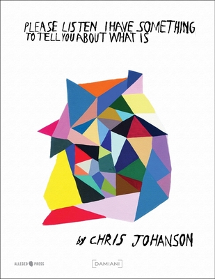 Chris Johanson: Please Listen I Have Something to Tell You about What Is - Johanson, Chris, and Rose, Aaron (Text by), and Kennerly, Sean (Contributions by)