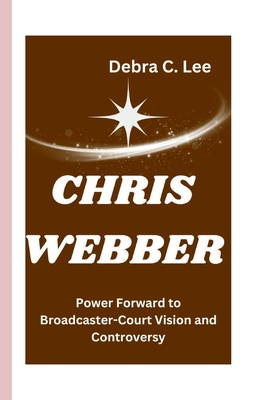 Chris Webber: Power Forward to Broadcaster-Court Vision and Controversy - C Lee, Debra