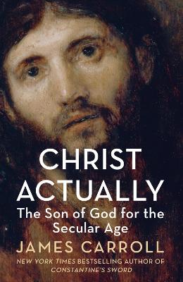 Christ Actually: The Son of God for the Secular Age - Carroll, James