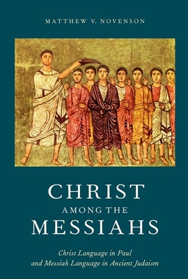 Christ Among the Messiahs: Christ Language in Paul and Messiah Language in Ancient Judaism - Novenson, Matthew V