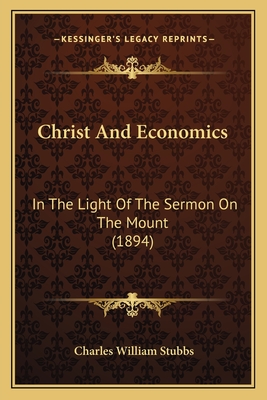 Christ and Economics: In the Light of the Sermon on the Mount (1894) - Stubbs, Charles William