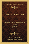 Christ and His Cross: Selections from Rutherford's Letters (1902)