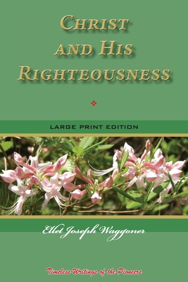 Christ and His Righteousness: Timeless Writings of the Pioneers - Waggoner, Ellet Joseph