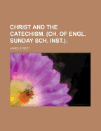 Christ and the Catechism. (Ch. of Engl. Sunday Sch. Inst.)
