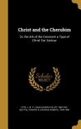 Christ and the Cherubim: Or, the Ark of the Covenant a Type of Christ Our Saviour