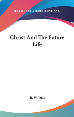 Christ And The Future Life - Dale, R W