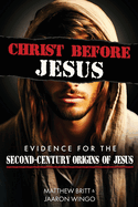 Christ Before Jesus: Evidence for the Second-Century Origins of Jesus