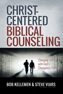 Christ-Centered Biblical Counseling: Changing Lives with God's Changeless Truth
