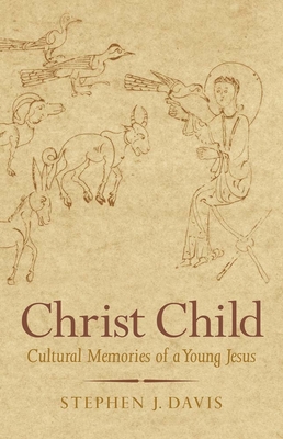 Christ Child: Cultural Memories of a Young Jesus - Davis, Stephen J