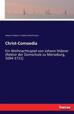 Christ-Comoedia: Ein Weihnachtsspiel Von Johann H?bner (Rektor Der Domschule Zu Merseburg, 1694-1711) - Hubner, Johann