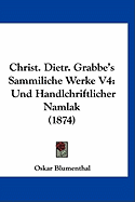 Christ. Dietr. Grabbe's Sammiliche Werke V4: Und Handlchriftlicher Namlak (1874) - Blumenthal, Oskar