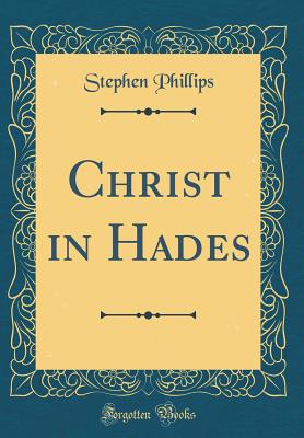 Christ in Hades (Classic Reprint) - Phillips, Stephen, Professor