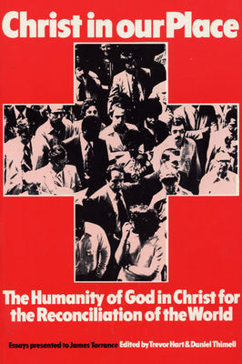 Christ in Our Place: The Humanity of God in Christ for the Reconciliation of the World: Essays Presented to James Torrance - Hart, Trevor (Editor), and Thimell, Daniel (Editor), and Hadidian, Dikran Y (Editor)