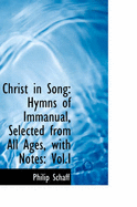 Christ in Song: Hymns of Immanual, Selected from All Ages, with Notes, Vol.I