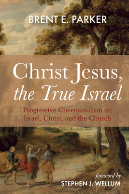 Christ Jesus, the True Israel - Parker, Brent E, and Wellum, Stephen J (Foreword by)