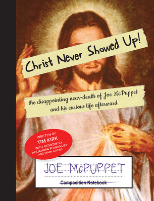 Christ Never Showed Up!: the disappointing near-death of Joe McPuppet and his curious life afterward - Kirk, Tim, and Fernandez, Alejandra, and Givens