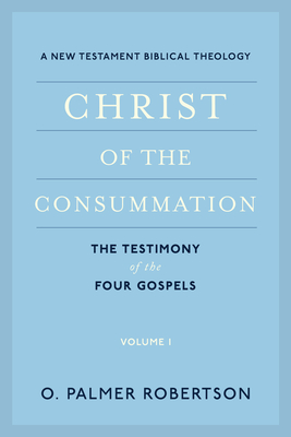 Christ of the Consummation: A New Testament Biblical Theology - Robertson, O Palmer