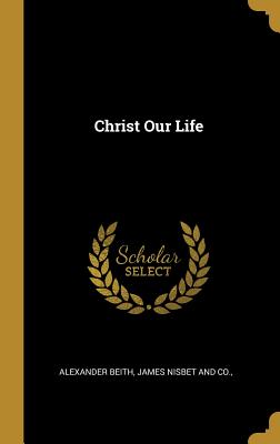 Christ Our Life - Beith, Alexander, and James Nisbet and Co (Creator)