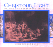 Christ Our Light: Praying with Rembrandt's Etchings of the Life of Christ