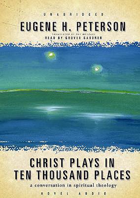 Christ Plays in Ten Thousand Places: A Conversation in Spiritual Theology - Peterson, Eugene H, and Gardner, Grover, Professor (Narrator)