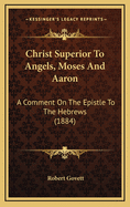 Christ Superior to Angels, Moses and Aaron: A Comment on the Epistle to the Hebrews (1884)
