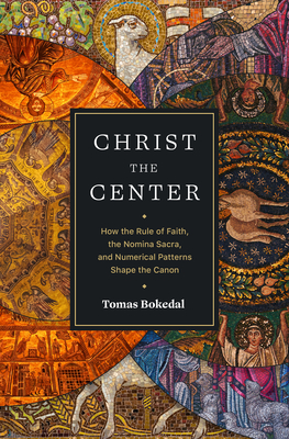 Christ the Center: How the Rule of Faith, the Nomina Sacra, and Numerical Patterns Shape the Canon - Bokedal, Tomas