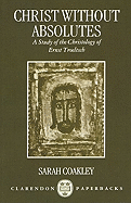 Christ Without Absolutes: A Study of the Christology of Ernst Troeltsch