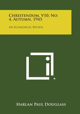 Christendom, V10, No. 4, Autumn, 1945: An Ecumenical Review - Douglass, Harlan Paul (Editor)