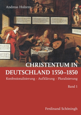 Christentum in Deutschland 1550-1850: Konfessionalisierung - Aufkl?rung - Pluralisierung - Holzem, Andreas