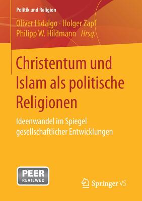 Christentum Und Islam ALS Politische Religionen: Ideenwandel Im Spiegel Gesellschaftlicher Entwicklungen - Hidalgo, Oliver (Editor), and Zapf, Holger (Editor), and Hildmann, Philipp W (Editor)