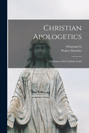 Christian Apologetics; a Defense of the Catholic Faith