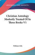 Christian Astrology Modestly Treated Of In Three Books V1