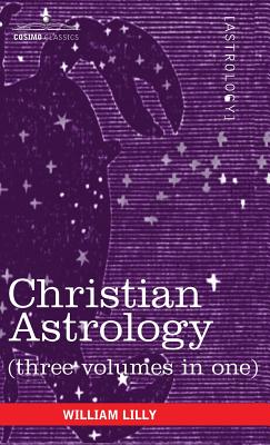 Christian Astrology (Three Volumes in One) - Lilly, William