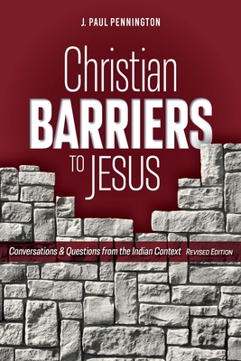 Christian Barriers to Jesus (Revised Edition): Conversations and Questions from the Indian Context - Pennington, J Paul