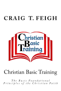 Christian Basic Training: The Basic Foundational Principles of the Christian Faith