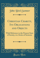 Christian Charity, Its Obligations and Objects: With Reference to the Present State of Society, in a Series of Sermons (Classic Reprint)