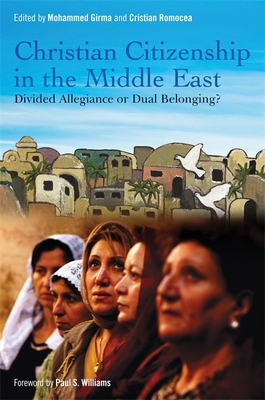Christian Citizenship in the Middle East: Divided Allegiance or Dual Belonging? - Girma, Mohammed (Editor), and Romocea, Cristian (Editor), and Williams, Paul S (Foreword by)