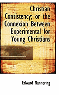 Christian Consistency; Or the Connexion Between Experimental for Young Christians