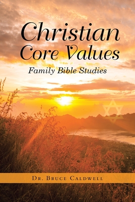 Christian Core Values: Family Bible Studies - Caldwell, Bruce, Dr.