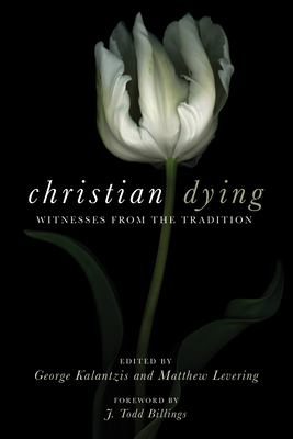 Christian Dying - Kalantzis, George (Editor), and Levering, Matthew (Editor), and Billings, J Todd (Foreword by)