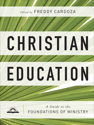 Christian Education: A Guide to the Foundations of Ministry - Cardoza, Freddy (Editor)