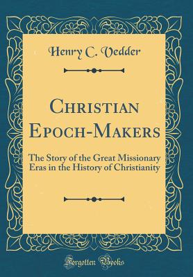 Christian Epoch-Makers: The Story of the Great Missionary Eras in the History of Christianity (Classic Reprint) - Vedder, Henry C