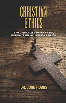 Christian Ethics: If the life of Jesus is not our pattern, the death of Jesus will not be our pardon. - Hobbs, John Carlton, Jr.