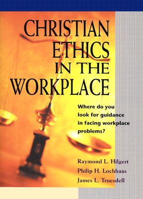 Christian Ethics in the Workplace - Hilgert, Raymond L, and Lochhaas, Philip H