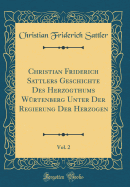 Christian Friderich Sattlers Geschichte Des Herzogthums Wrtenberg Unter Der Regierung Der Herzogen, Vol. 2 (Classic Reprint)