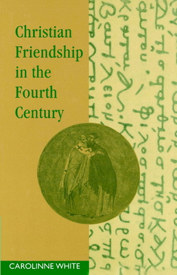 Christian Friendship in the Fourth Century - White, Carolinne