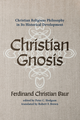 Christian Gnosis: Christian Religious Philosophy in Its Historical Development - Baur, Ferdinand Christian, and Hodgson, Peter C (Editor), and Brown, Robert F (Translated by)