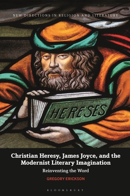 Christian Heresy, James Joyce, and the Modernist Literary Imagination: Reinventing the Word - Erickson, Gregory