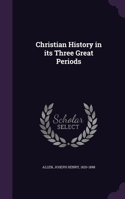 Christian History in its Three Great Periods - Allen, Joseph Henry