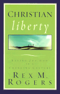 Christian Liberty: Living for God in a Changing Culture - Rogers, Rex M